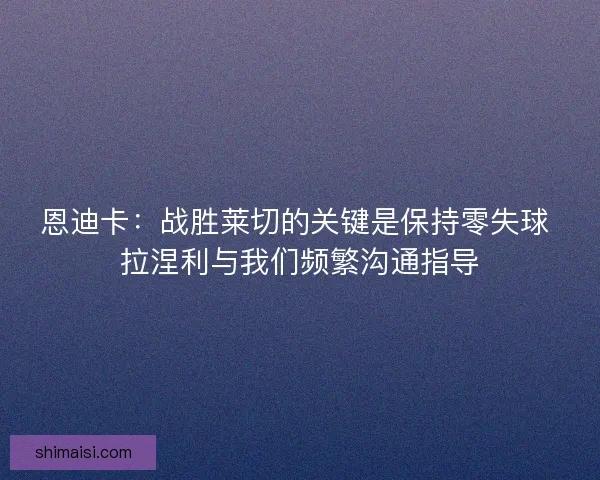 恩迪卡：战胜莱切的关键是保持零失球 拉涅利与我们频繁沟通指导