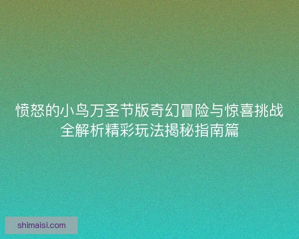 愤怒的小鸟万圣节版奇幻冒险与惊喜挑战全解析精彩玩法揭秘指南篇