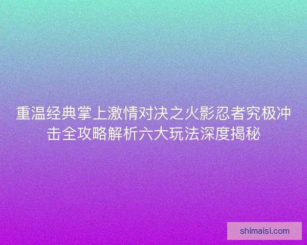 重温经典掌上激情对决之火影忍者究极冲击全攻略解析六大玩法深度揭秘