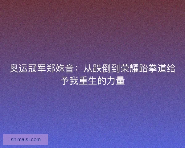 奥运冠军郑姝音：从跌倒到荣耀跆拳道给予我重生的力量