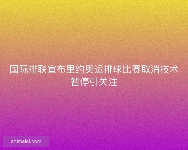 国际排联宣布里约奥运排球比赛取消技术暂停引关注 国际排联宣布里约奥运排球比赛取消技术暂停引关注