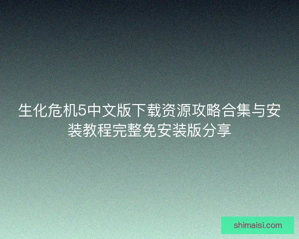 生化危机5中文版下载资源攻略合集与安装教程完整免安装版分享 生化危机5中文版下载资源攻略合集与安装教程完整免安装版分享