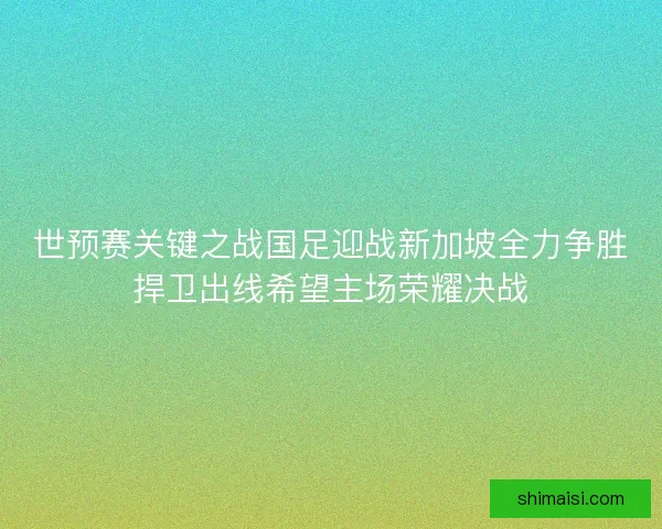世预赛关键之战国足迎战新加坡全力争胜捍卫出线希望主场荣耀决战