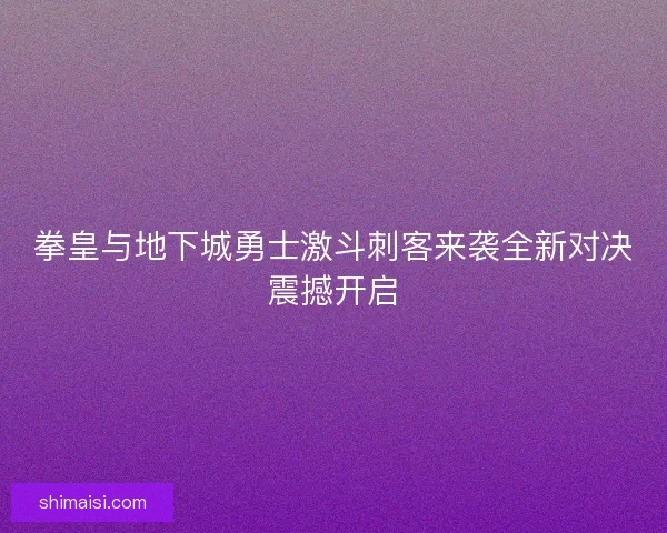 拳皇与地下城勇士激斗刺客来袭全新对决震撼开启 拳皇与地下城勇士激斗刺客来袭全新对决震撼开启