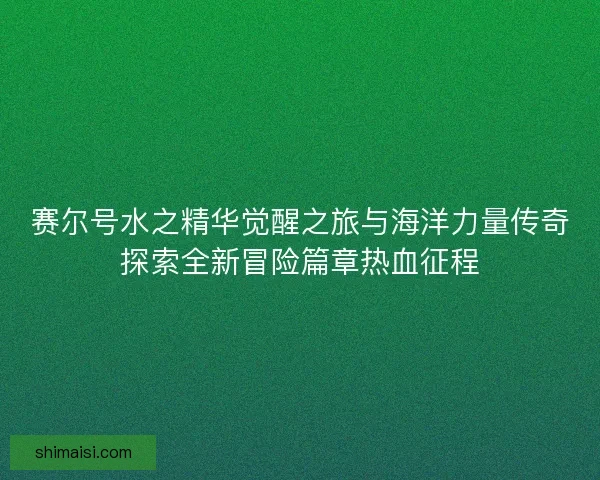 赛尔号水之精华觉醒之旅与海洋力量传奇探索全新冒险篇章热血征程