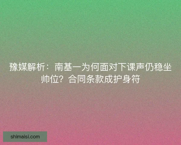 豫媒解析：南基一为何面对下课声仍稳坐帅位？合同条款成护身符
