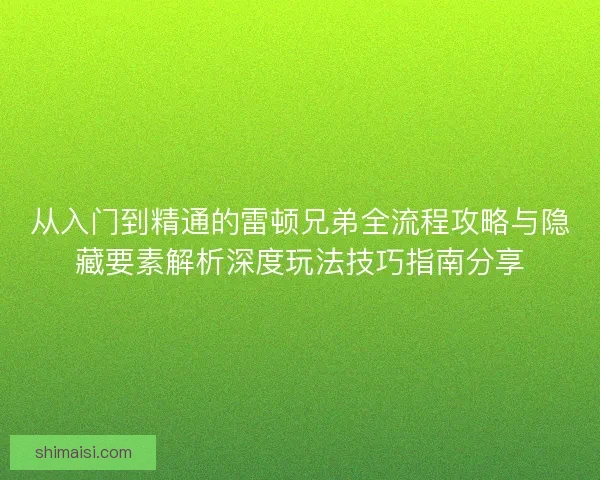 从入门到精通的雷顿兄弟全流程攻略与隐藏要素解析深度玩法技巧指南分享 从入门到精通的雷顿兄弟全流程攻略与隐藏要素解析深度玩法技巧指南分享