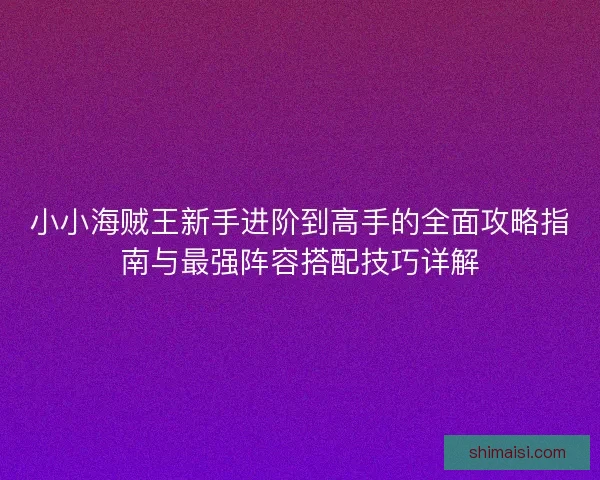 小小海贼王新手进阶到高手的全面攻略指南与最强阵容搭配技巧详解 小小海贼王新手进阶到高手的全面攻略指南与最强阵容搭配技巧详解