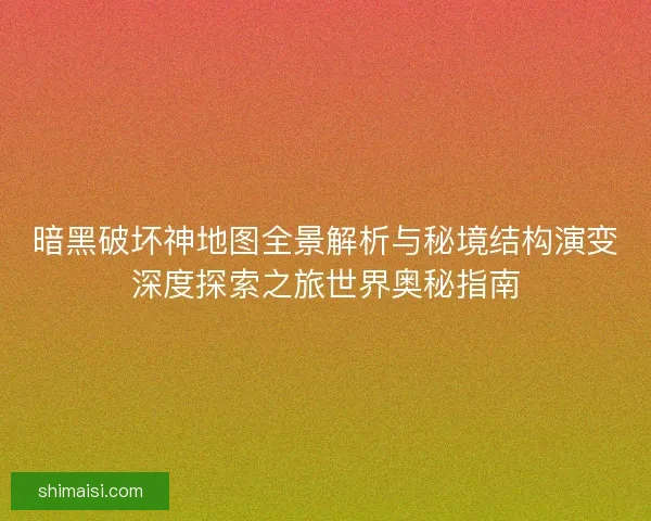 暗黑破坏神地图全景解析与秘境结构演变深度探索之旅世界奥秘指南 暗黑破坏神地图全景解析与秘境结构演变深度探索之旅世界奥秘指南