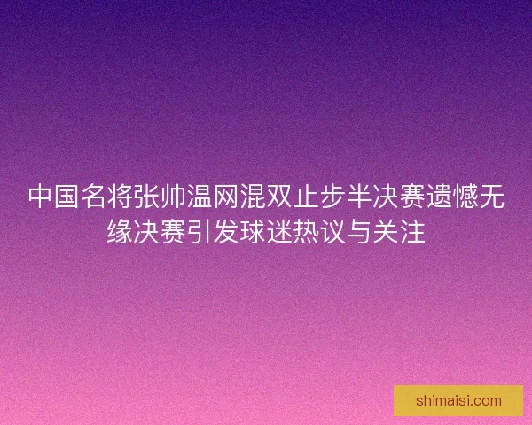 中国名将张帅温网混双止步半决赛遗憾无缘决赛引发球迷热议与关注 中国名将张帅温网混双止步半决赛遗憾无缘决赛引发球迷热议与关注